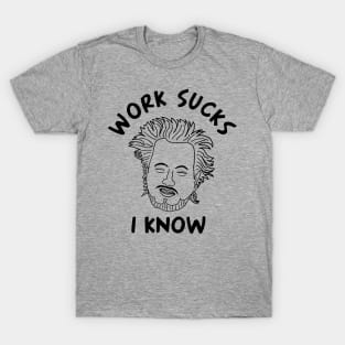 Work sucks I know T-Shirt